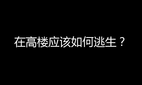 在高楼应该如何逃生？