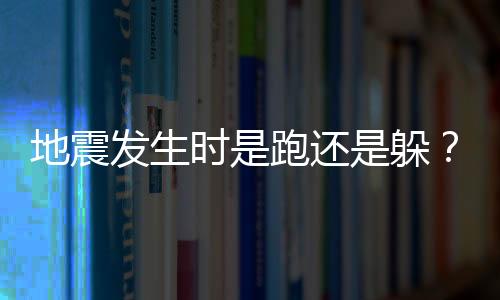 地震发生时是跑还是躲？