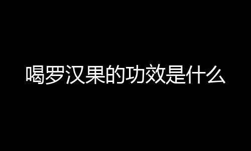 喝罗汉果的功效是什么