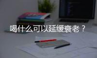 喝什么可以延缓衰老？