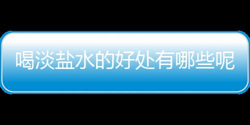 喝淡盐水的好处有哪些呢？