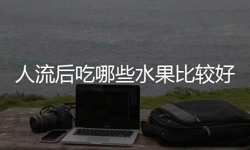 人流后吃哪些水果比较好