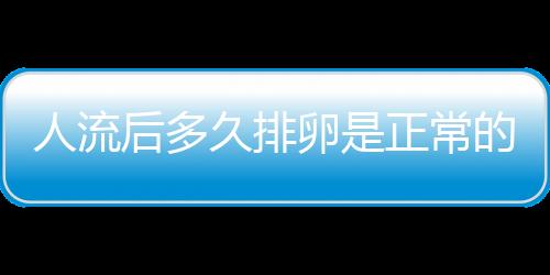 人流后多久排卵是正常的