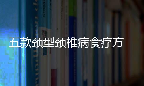 五款颈型颈椎病食疗方 摆脱玩固颈椎问题