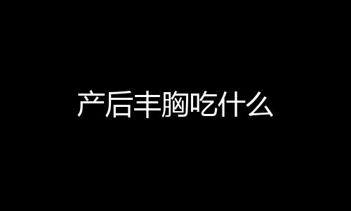 产后丰胸吃什么