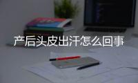 产后头皮出汗怎么回事