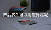 产后多久可以用瘦身霜呢