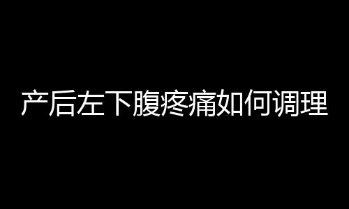 产后左下腹疼痛如何调理