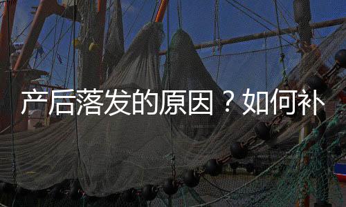 产后落发的原因？如何补钙保养头发？