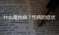 什么是性病？性病的症状有哪些