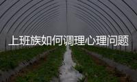 上班族如何调理心理问题 上班族要学会的心理调节方法分享