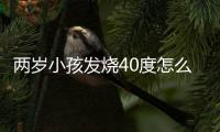 两岁小孩发烧40度怎么办好啊？