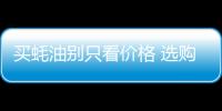 买蚝油别只看价格 选购耗油时能让你少花冤枉钱的小诀窍