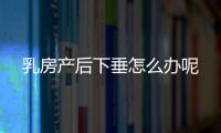 乳房产后下垂怎么办呢