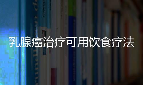 乳腺癌治疗可用饮食疗法 十大食疗法千万别错过