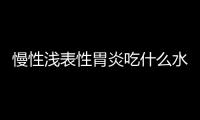 慢性浅表性胃炎吃什么水果比较好？