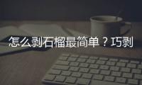 怎么剥石榴最简单？巧剥石榴的小窍门