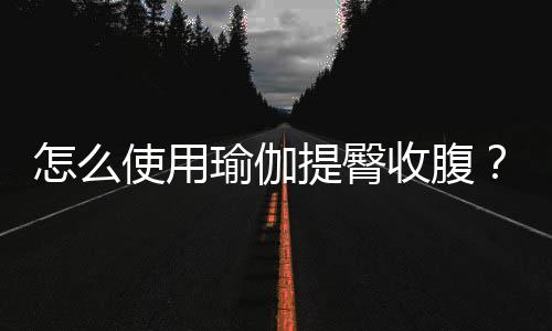 怎么使用瑜伽提臀收腹？