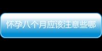 怀孕八个月应该注意些哪些事项？