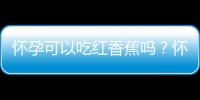 怀孕可以吃红香蕉吗？怀孕吃什么比较好