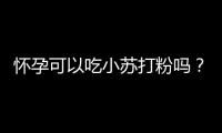 怀孕可以吃小苏打粉吗？怀孕吃什么比较好