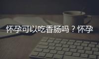 怀孕可以吃香肠吗？怀孕吃什么比较好