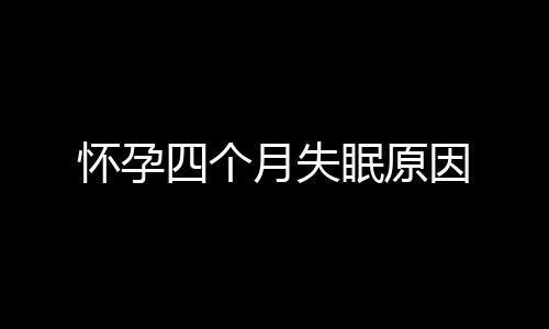 怀孕四个月失眠原因