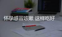 怀孕感冒咳嗽 这样吃好的快