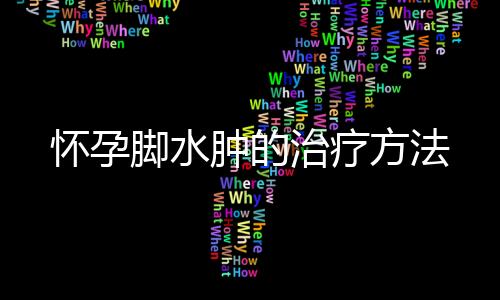 怀孕脚水肿的治疗方法