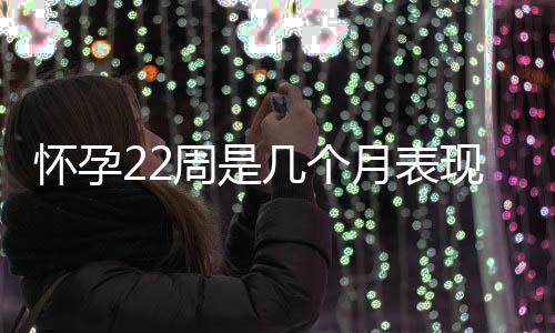 怀孕22周是几个月表现