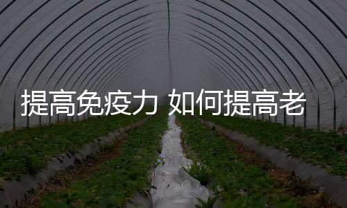 提高免疫力 如何提高老年人的免疫力