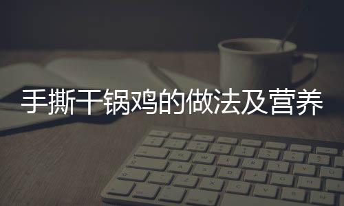 手撕干锅鸡的做法及营养功效