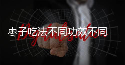 枣子吃法不同功效不同 大枣煮饭 延年益寿