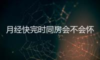 月经快完时同房会不会怀孕 为什么？