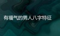 有福气的男人八字特征 福气男人的面相介绍