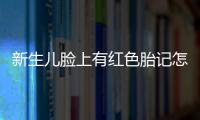 新生儿脸上有红色胎记怎么治疗