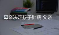 母亲决定孩子胖瘦 父亲影响孩子身高吗？