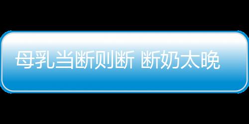 母乳当断则断 断奶太晚宝宝易发生龋齿