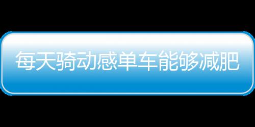 每天骑动感单车能够减肥吗？