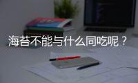 海苔不能与什么同吃呢？