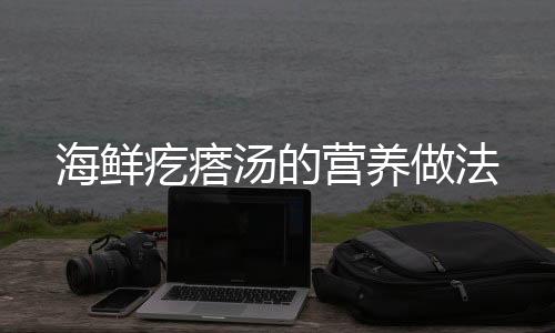 海鲜疙瘩汤的营养做法