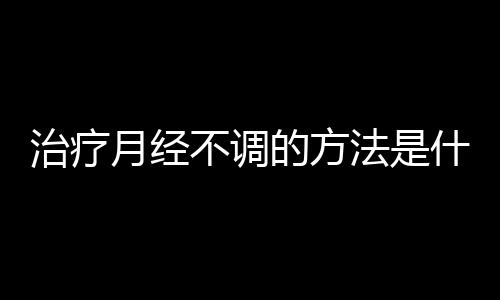 治疗月经不调的方法是什么