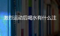 激烈运动后喝水有什么注意事项？