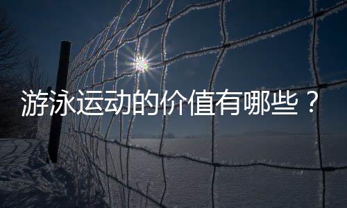 游泳运动的价值有哪些？