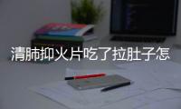 清肺抑火片吃了拉肚子怎么办呢