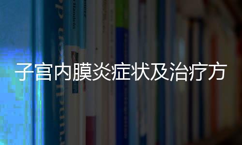 子宫内膜炎症状及治疗方法各是什么？