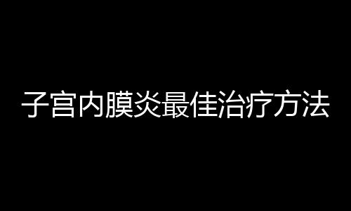 子宫内膜炎最佳治疗方法