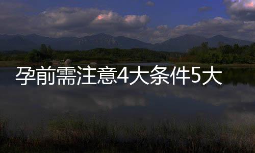 孕前需注意4大条件5大问题