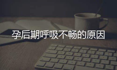 孕后期呼吸不畅的原因