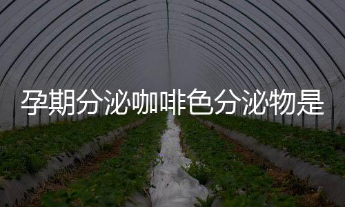 孕期分泌咖啡色分泌物是原因